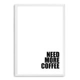 Need More Coffee-The Paper Tree-black & white,black and white,boho,bold,coffee,direction,directional,hamptons,monochrome,neutral,portrait,premium art print,quote,text,typography,wall art,Wall_Art,Wall_Art_Prints